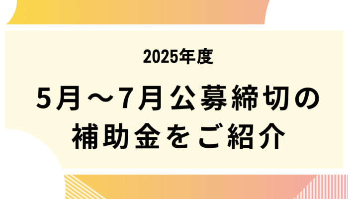 2025年5月~7月公募締切の補助金をご紹介